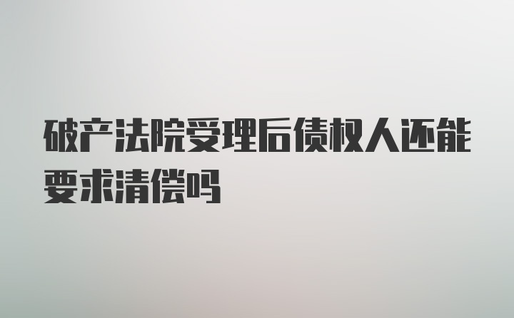 破产法院受理后债权人还能要求清偿吗