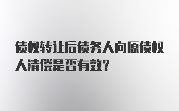 债权转让后债务人向原债权人清偿是否有效?