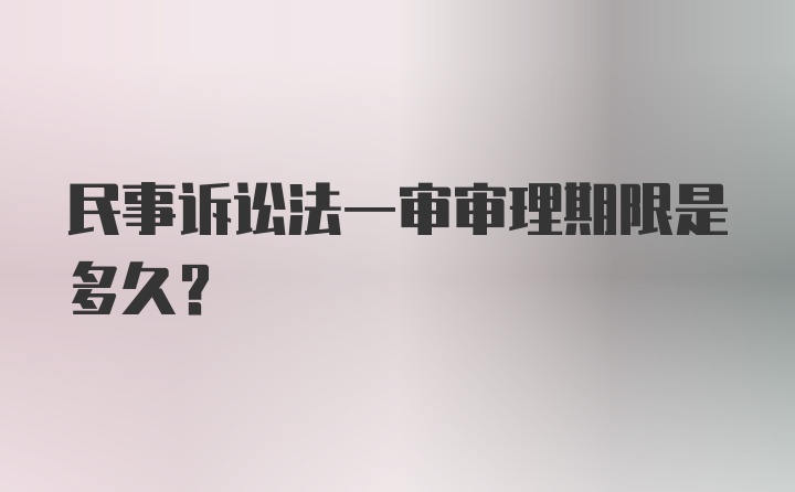 民事诉讼法一审审理期限是多久？