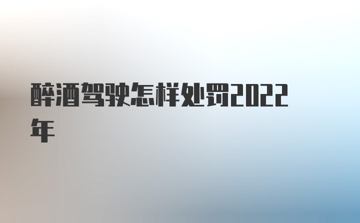 醉酒驾驶怎样处罚2022年