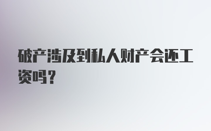 破产涉及到私人财产会还工资吗？