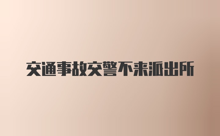 交通事故交警不来派出所