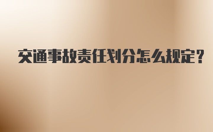 交通事故责任划分怎么规定？