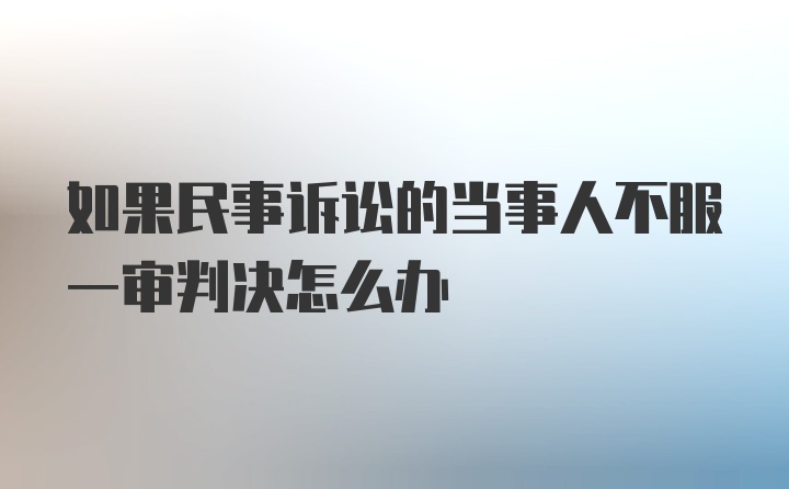 如果民事诉讼的当事人不服一审判决怎么办