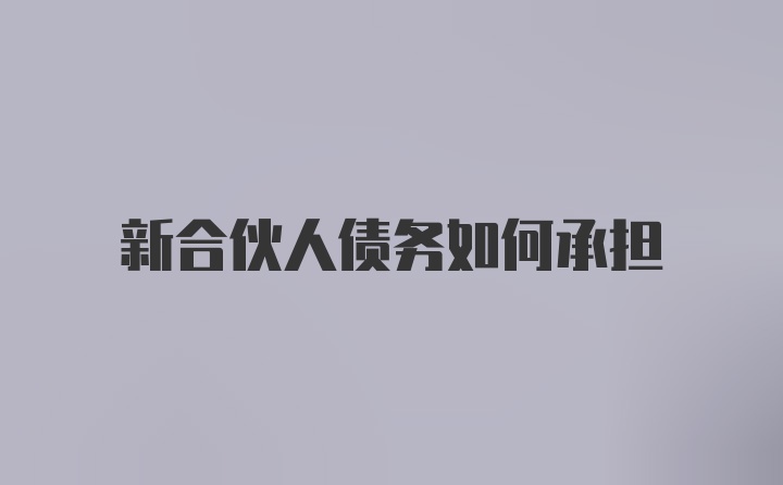 新合伙人债务如何承担