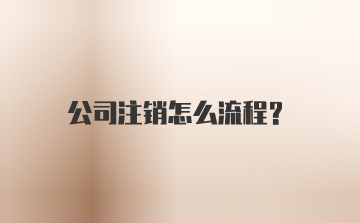 公司注销怎么流程？