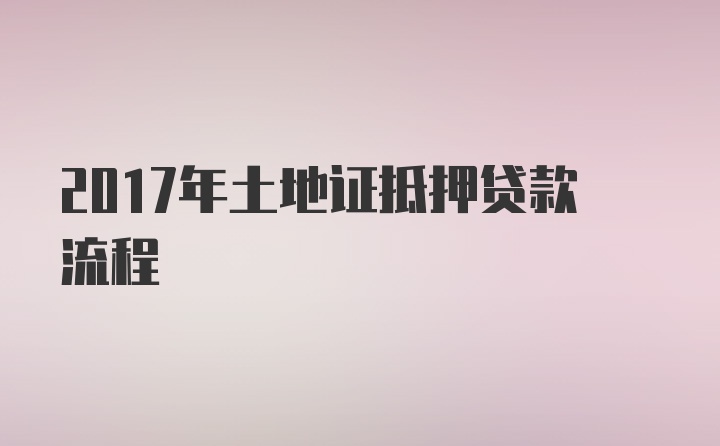 2017年土地证抵押贷款流程