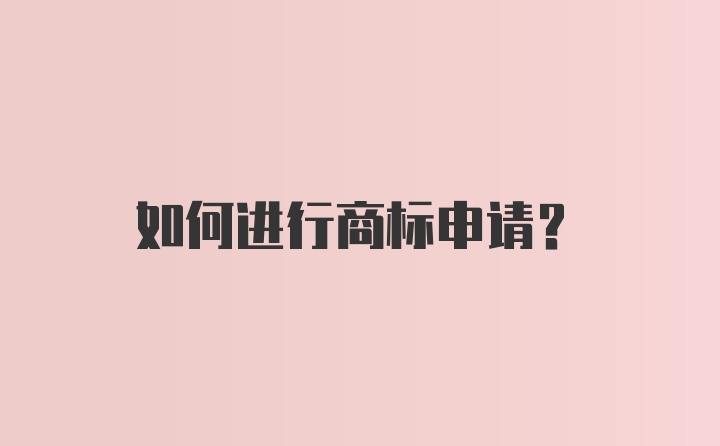 如何进行商标申请？