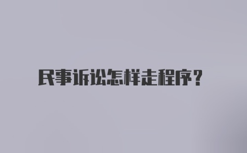 民事诉讼怎样走程序？