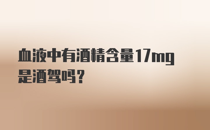 血液中有酒精含量17mg是酒驾吗?