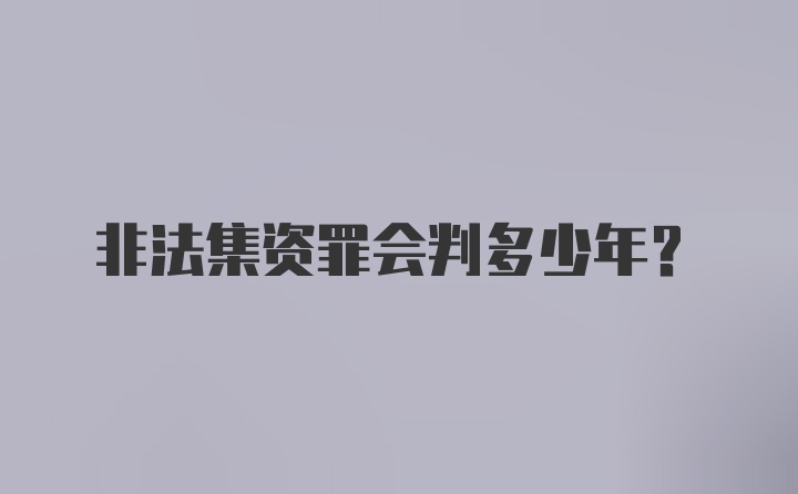 非法集资罪会判多少年?