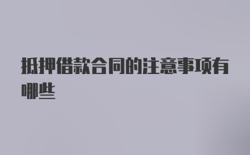 抵押借款合同的注意事项有哪些