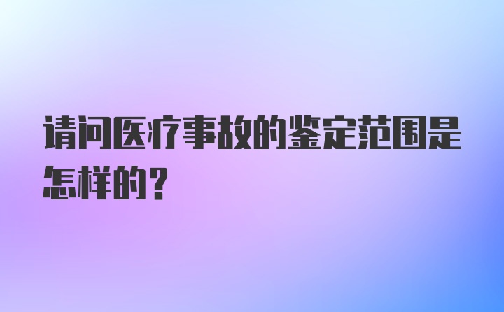 请问医疗事故的鉴定范围是怎样的？