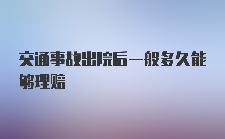 交通事故出院后一般多久能够理赔