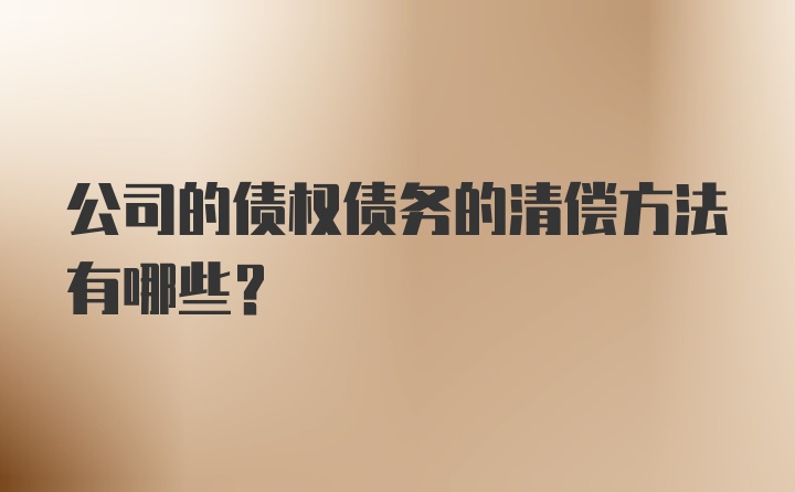 公司的债权债务的清偿方法有哪些？