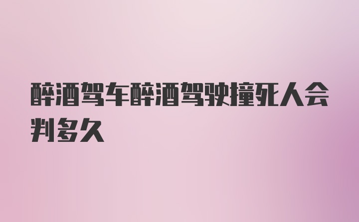 醉酒驾车醉酒驾驶撞死人会判多久