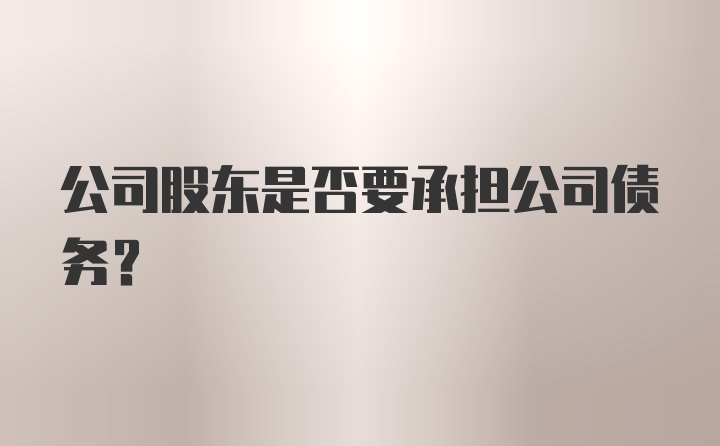 公司股东是否要承担公司债务？