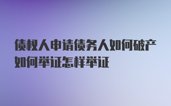 债权人申请债务人如何破产如何举证怎样举证