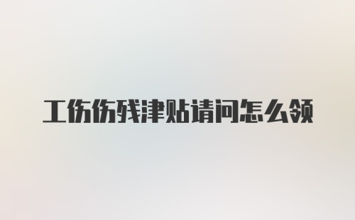 工伤伤残津贴请问怎么领