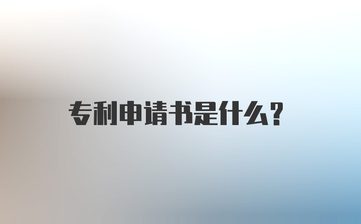 专利申请书是什么？