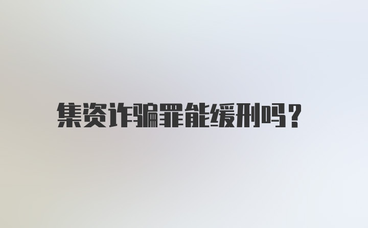 集资诈骗罪能缓刑吗？