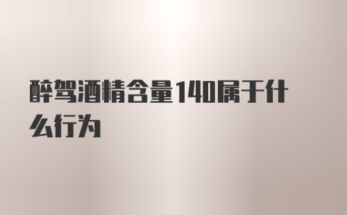 醉驾酒精含量140属于什么行为