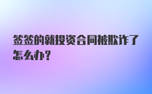 签签的就投资合同被欺诈了怎么办？