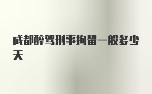 成都醉驾刑事拘留一般多少天