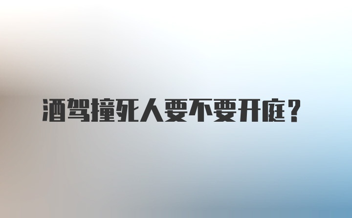 酒驾撞死人要不要开庭？