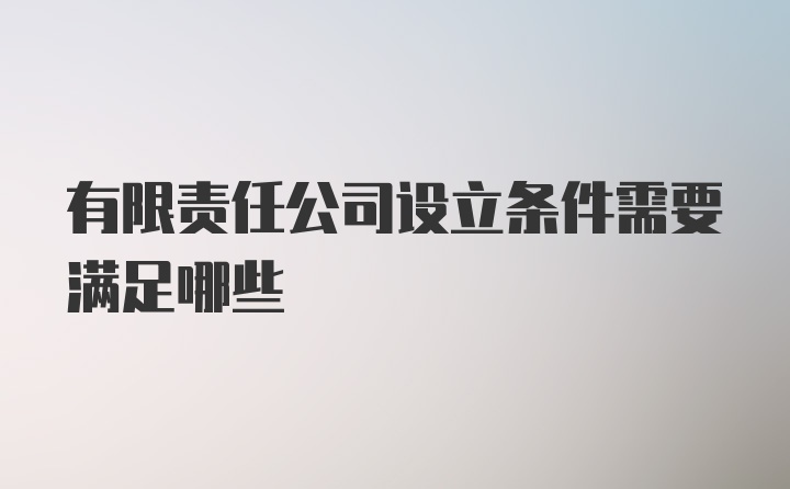 有限责任公司设立条件需要满足哪些