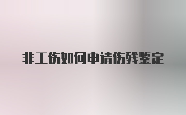 非工伤如何申请伤残鉴定