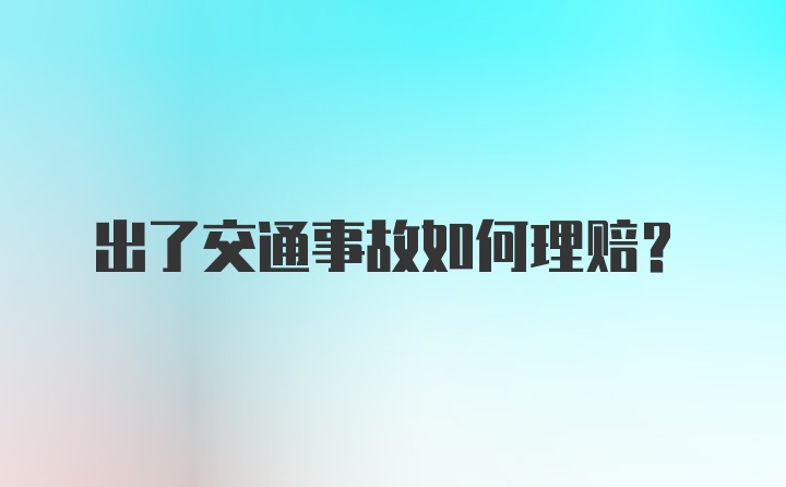 出了交通事故如何理赔？