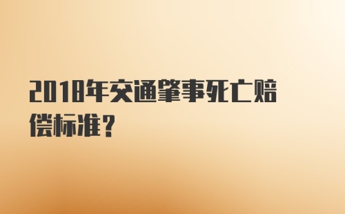 2018年交通肇事死亡赔偿标准？