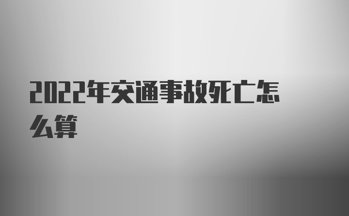 2022年交通事故死亡怎么算