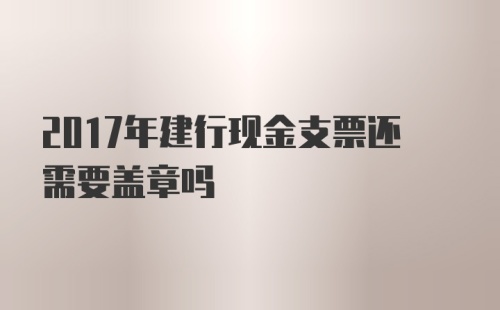 2017年建行现金支票还需要盖章吗