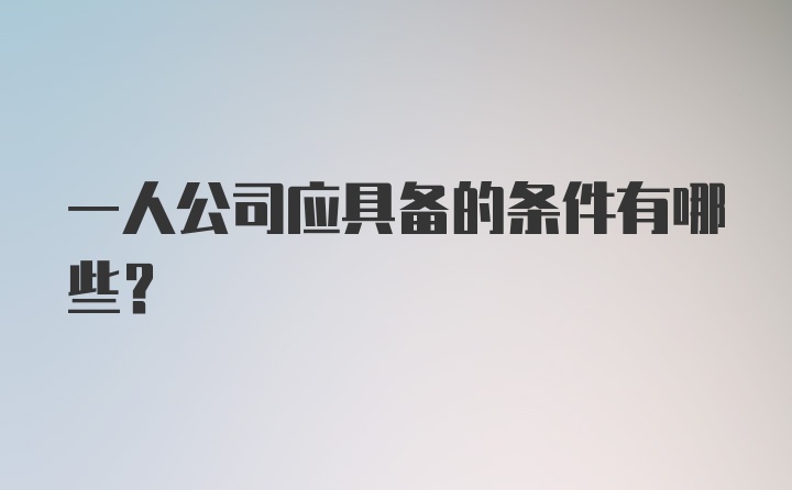 一人公司应具备的条件有哪些？