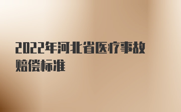 2022年河北省医疗事故赔偿标准