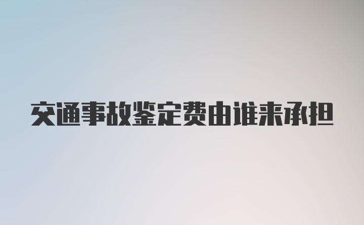 交通事故鉴定费由谁来承担