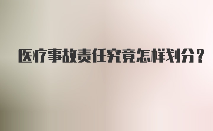 医疗事故责任究竟怎样划分？