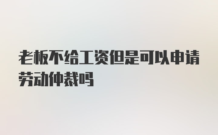 老板不给工资但是可以申请劳动仲裁吗