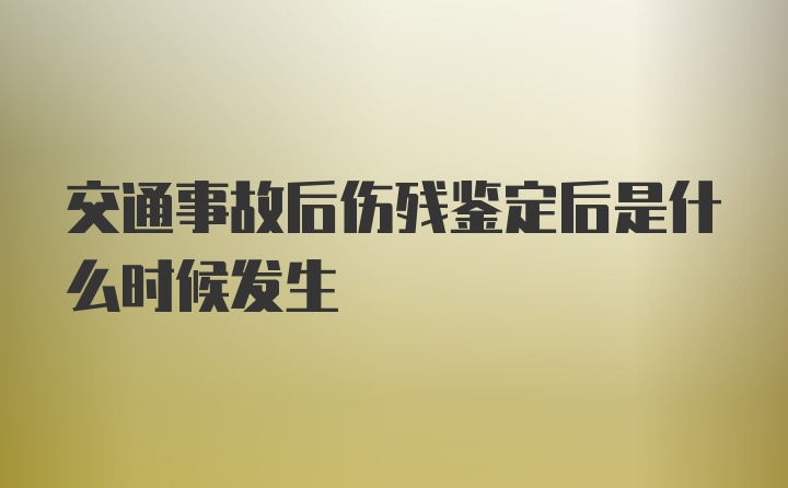 交通事故后伤残鉴定后是什么时候发生