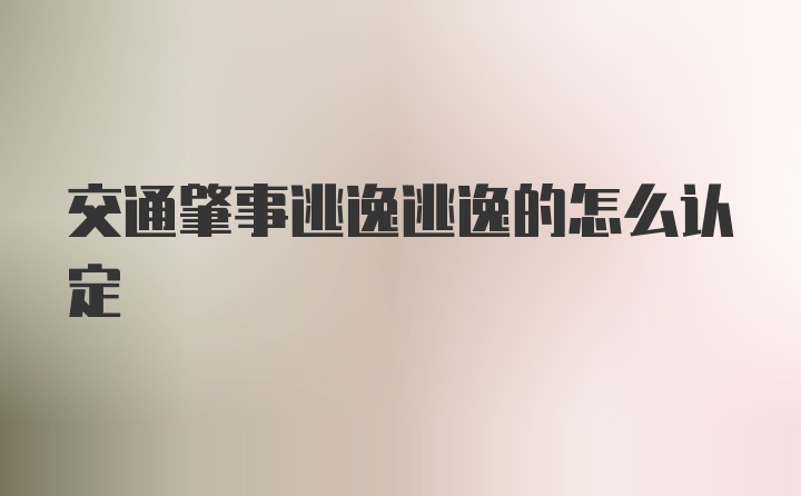 交通肇事逃逸逃逸的怎么认定