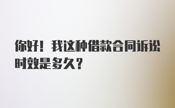 你好！我这种借款合同诉讼时效是多久？