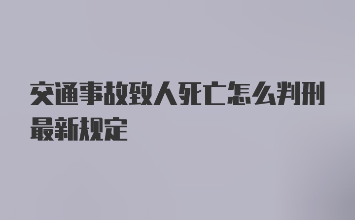 交通事故致人死亡怎么判刑最新规定