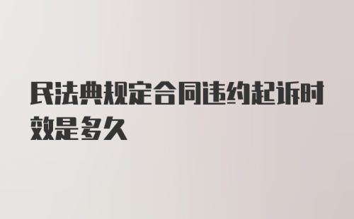 民法典规定合同违约起诉时效是多久