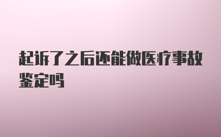 起诉了之后还能做医疗事故鉴定吗