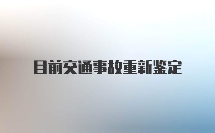 目前交通事故重新鉴定