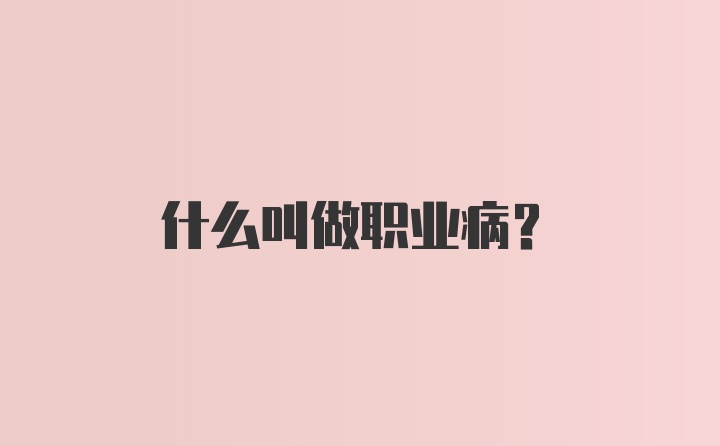 什么叫做职业病?