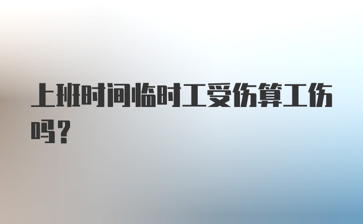 上班时间临时工受伤算工伤吗？