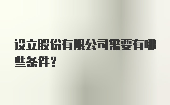 设立股份有限公司需要有哪些条件？